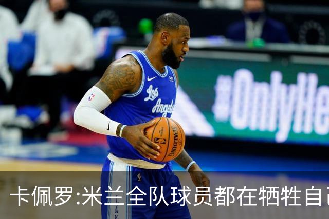 卡佩罗:米兰全队球员都在牺牲自己 表现非常谦卑