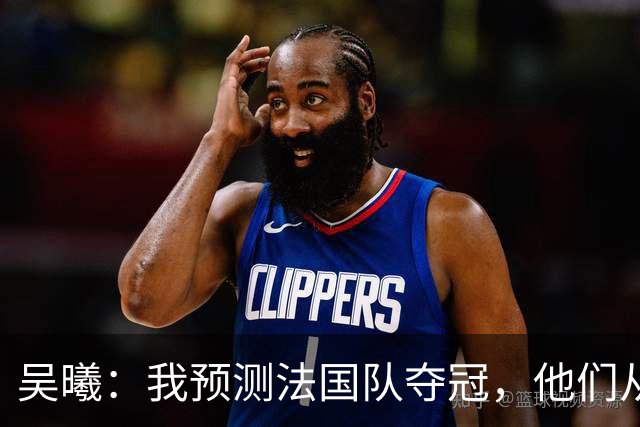 吴曦：我预测法国队夺冠，他们从个人能力到人员配置都非常强