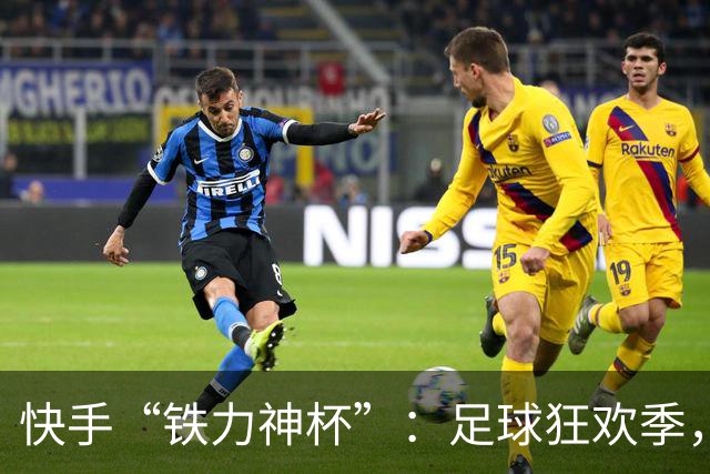 快手“铁力神杯”：足球狂欢季，“老铁”上场