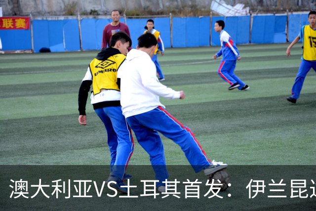 澳大利亚VS土耳其首发：伊兰昆达先发 居勒尔恰10出战