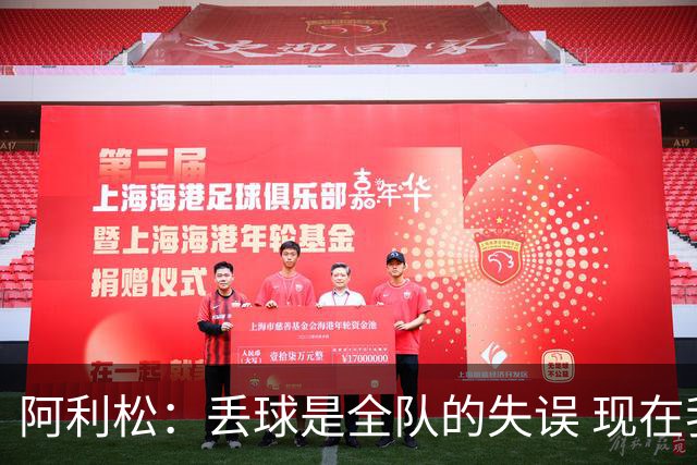 阿利松：丢球是全队的失误 现在我们必须专注于下一场比赛